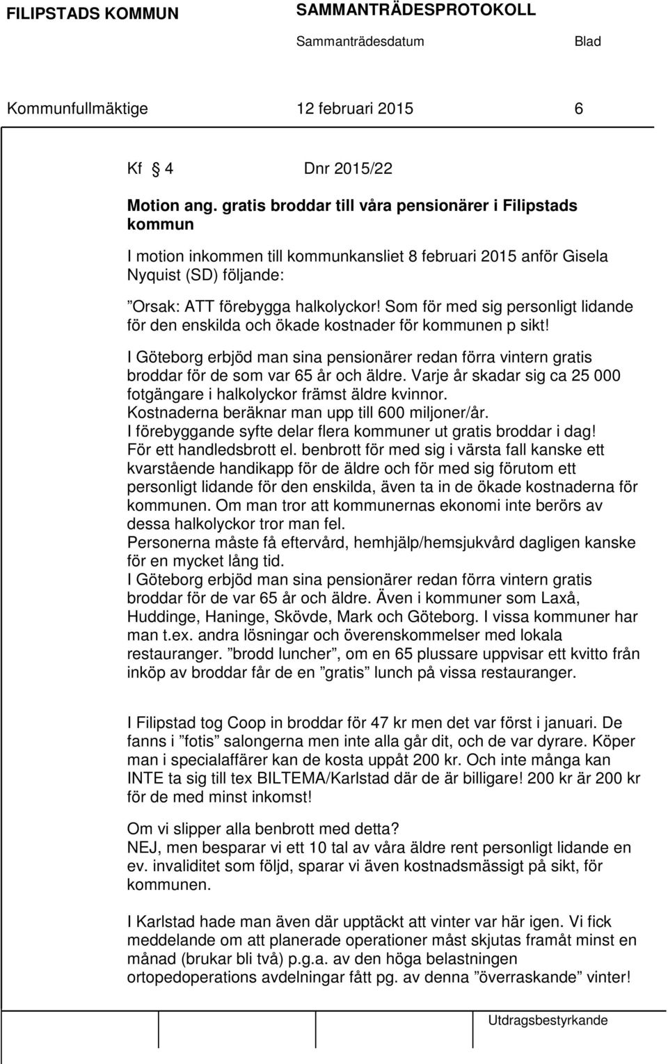 Som för med sig personligt lidande för den enskilda och ökade kostnader för kommunen p sikt! I Göteborg erbjöd man sina pensionärer redan förra vintern gratis broddar för de som var 65 år och äldre.