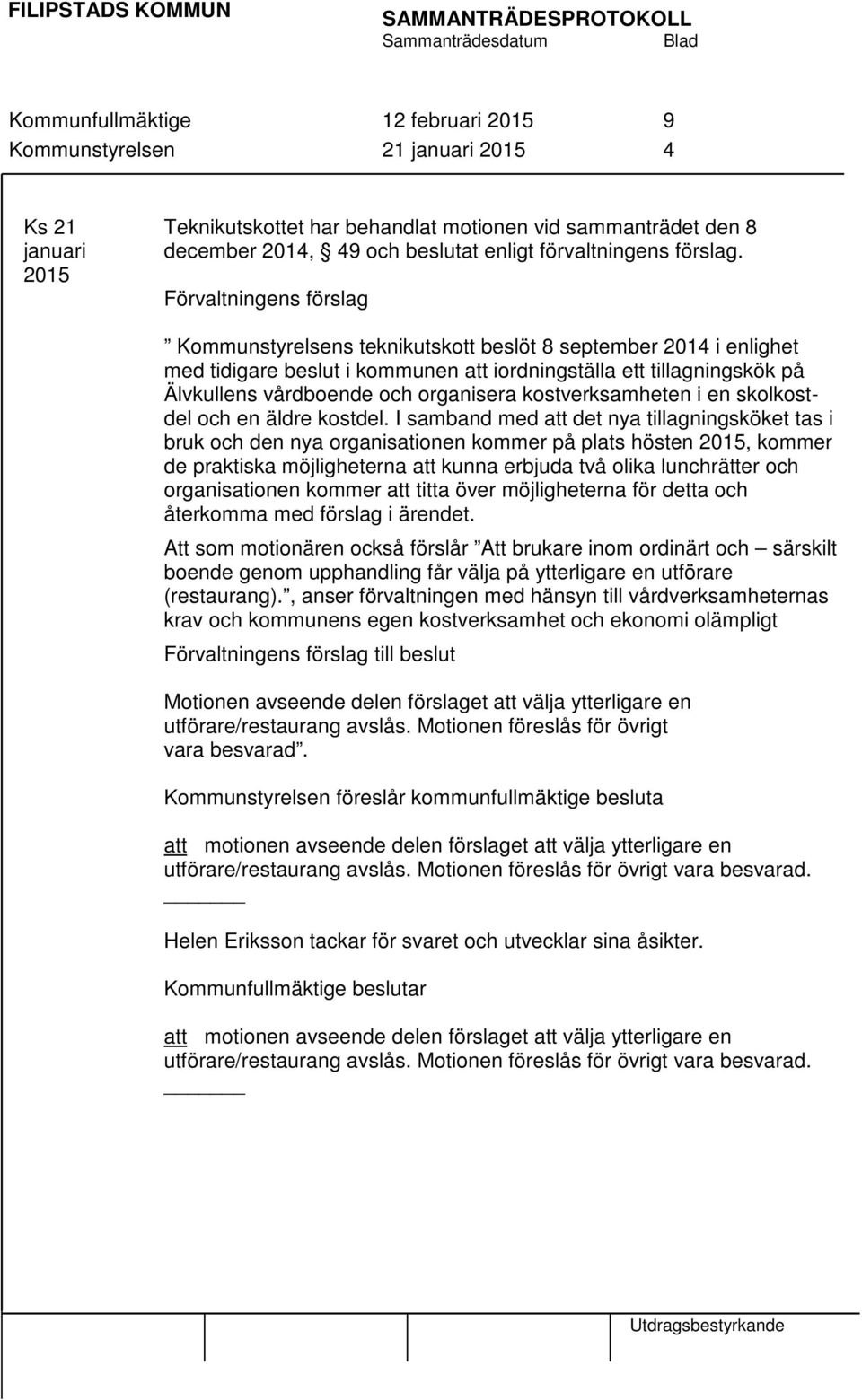 Förvaltningens förslag Kommunstyrelsens teknikutskott beslöt 8 september 2014 i enlighet med tidigare beslut i kommunen att iordningställa ett tillagningskök på Älvkullens vårdboende och organisera