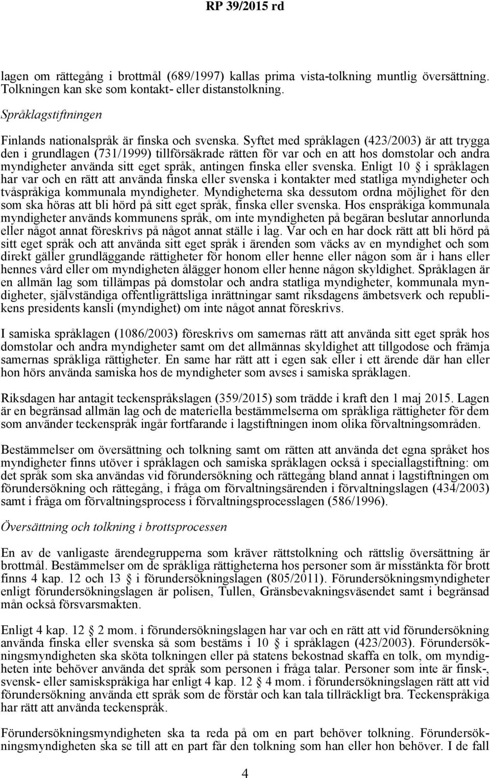 Syftet med språklagen (423/2003) är att trygga den i grundlagen (731/1999) tillförsäkrade rätten för var och en att hos domstolar och andra myndigheter använda sitt eget språk, antingen finska eller