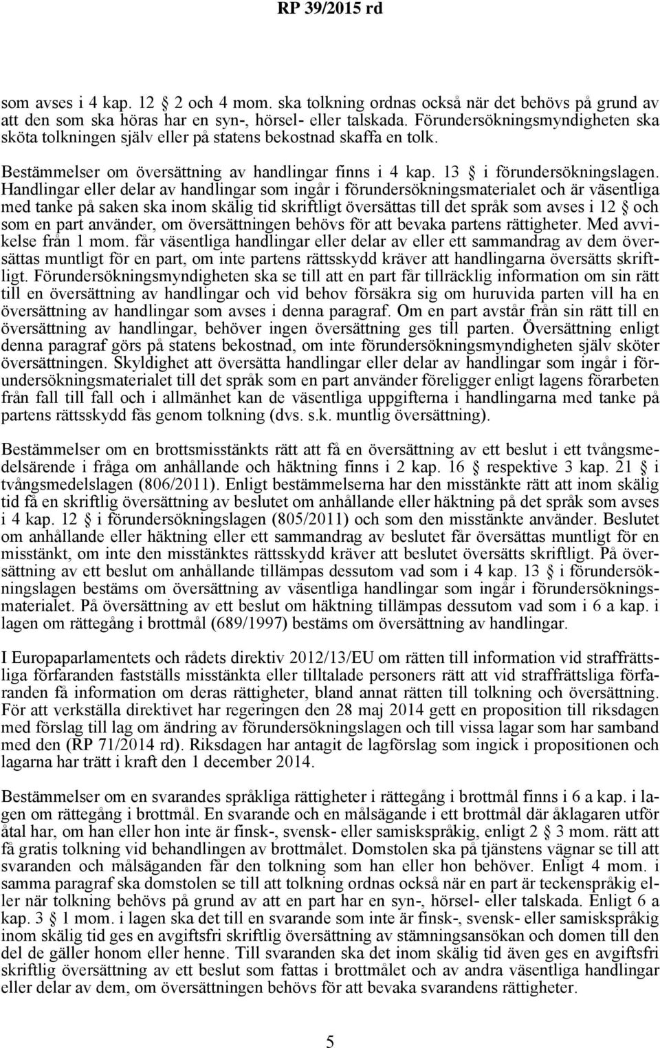 Handlingar eller delar av handlingar som ingår i förundersökningsmaterialet och är väsentliga med tanke på saken ska inom skälig tid skriftligt översättas till det språk som avses i 12 och som en