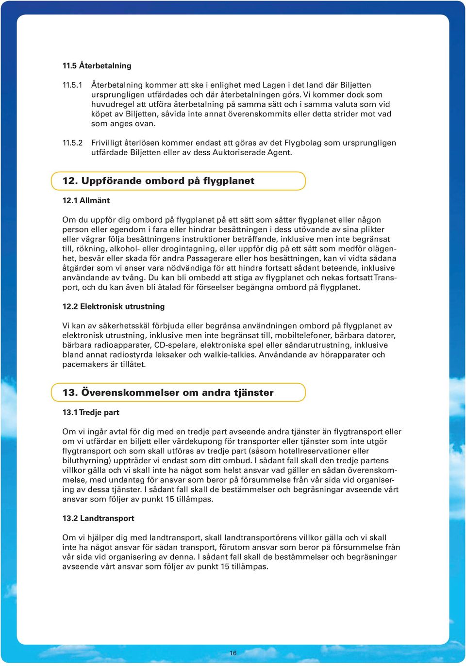 2 Frivilligt återlösen kommer endast att göras av det Flygbolag som ursprungligen utfärdade Biljetten eller av dess Auktoriserade Agent. 12. Uppförande ombord på flygplanet 12.