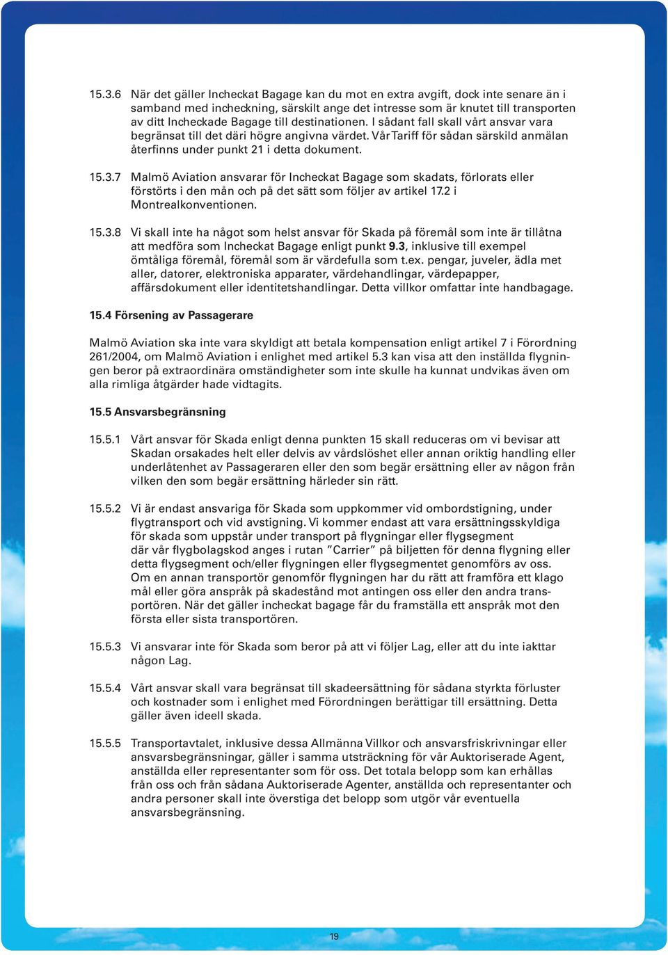 7 Malmö Aviation ansvarar för Incheckat Bagage som skadats, förlorats eller förstörts i den mån och på det sätt som följer av artikel 17.2 i Montrealkonventionen. 15.3.