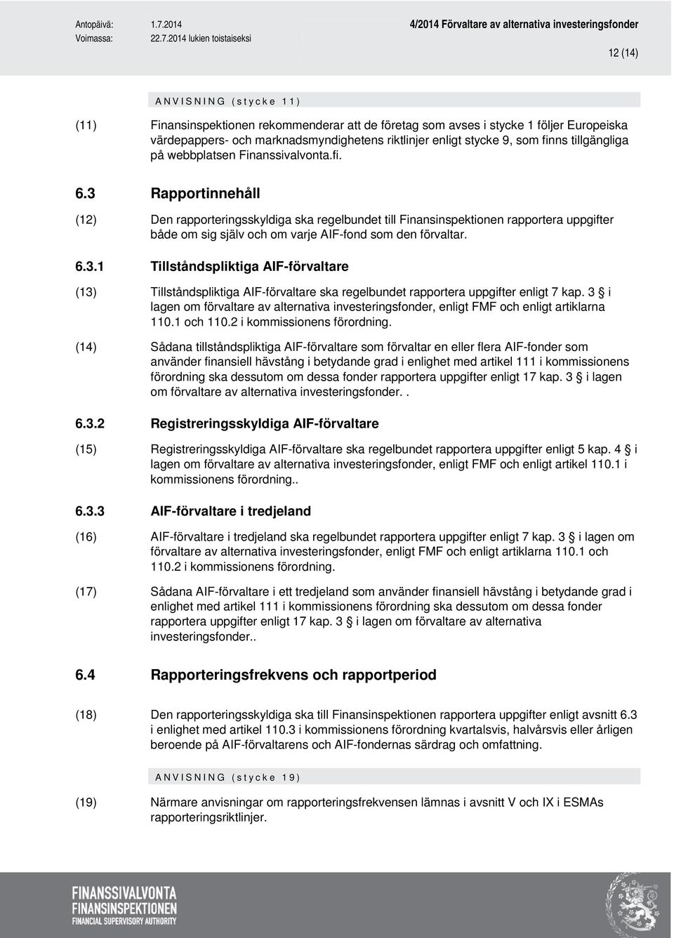 3 Rapportinnehåll (12) Den rapporteringsskyldiga ska regelbundet till Finansinspektionen rapportera uppgifter både om sig själv och om varje AIF-fond som den förvaltar. 6.3.1 Tillståndspliktiga AIF-förvaltare (13) Tillståndspliktiga AIF-förvaltare ska regelbundet rapportera uppgifter enligt 7 kap.