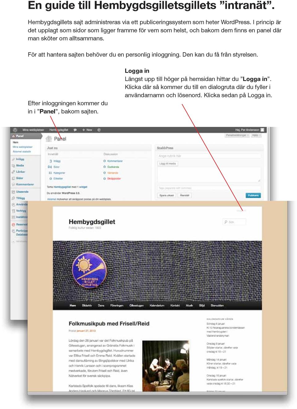 För att hantera sajten behöver du en personlig inloggning. Den kan du få från styrelsen. Efter inloggningen kommer du in i Panel, bakom sajten.