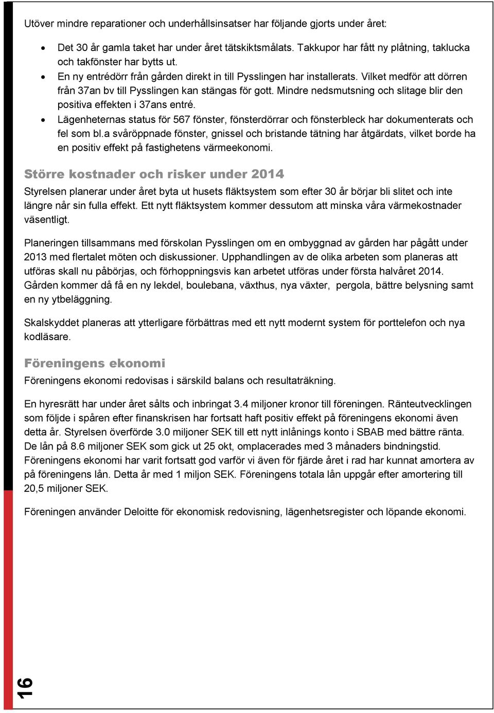 Vilket medför att dörren från 37an bv till Pysslingen kan stängas för gott. Mindre nedsmutsning och slitage blir den positiva effekten i 37ans entré.