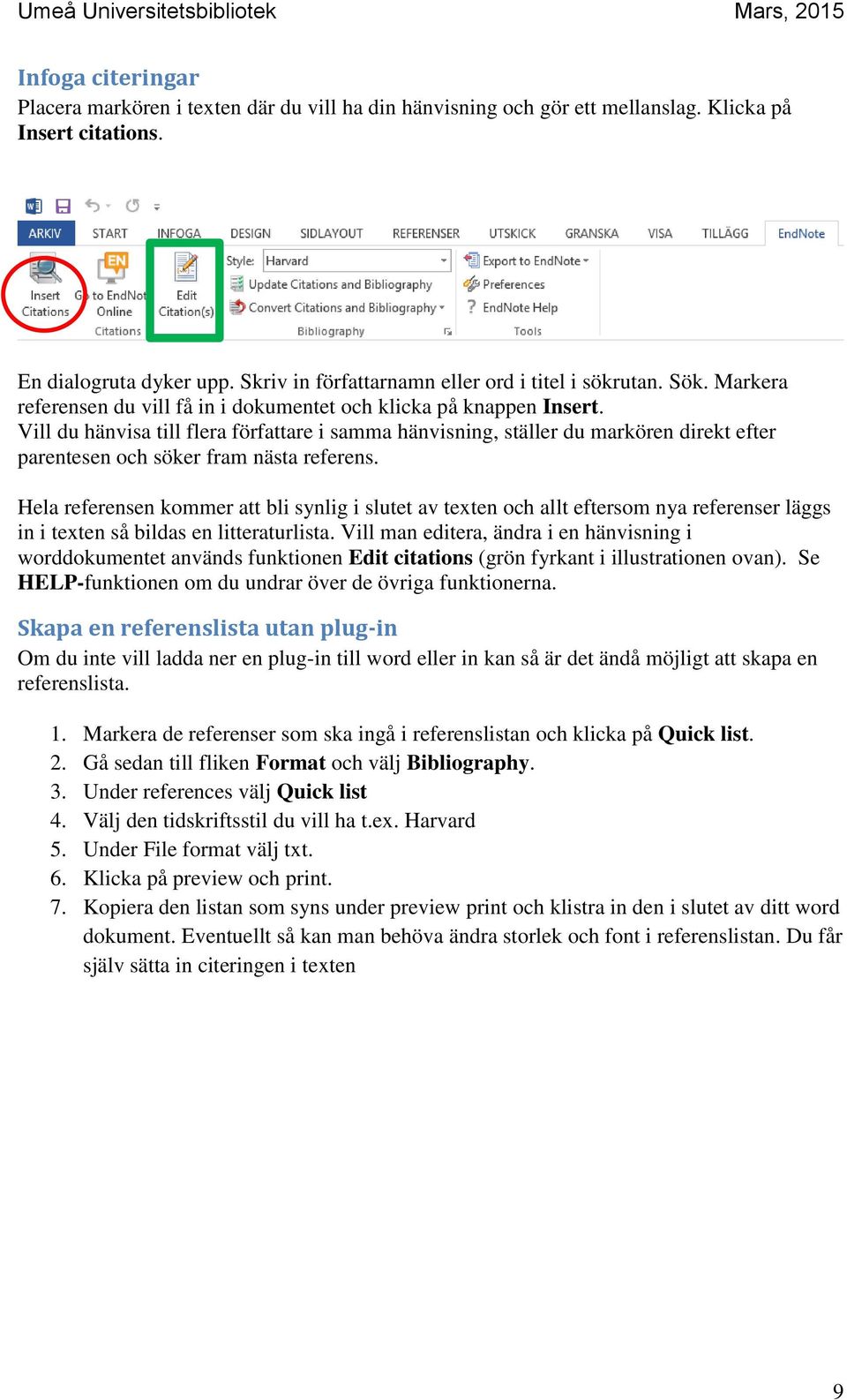 Vill du hänvisa till flera författare i samma hänvisning, ställer du markören direkt efter parentesen och söker fram nästa referens.