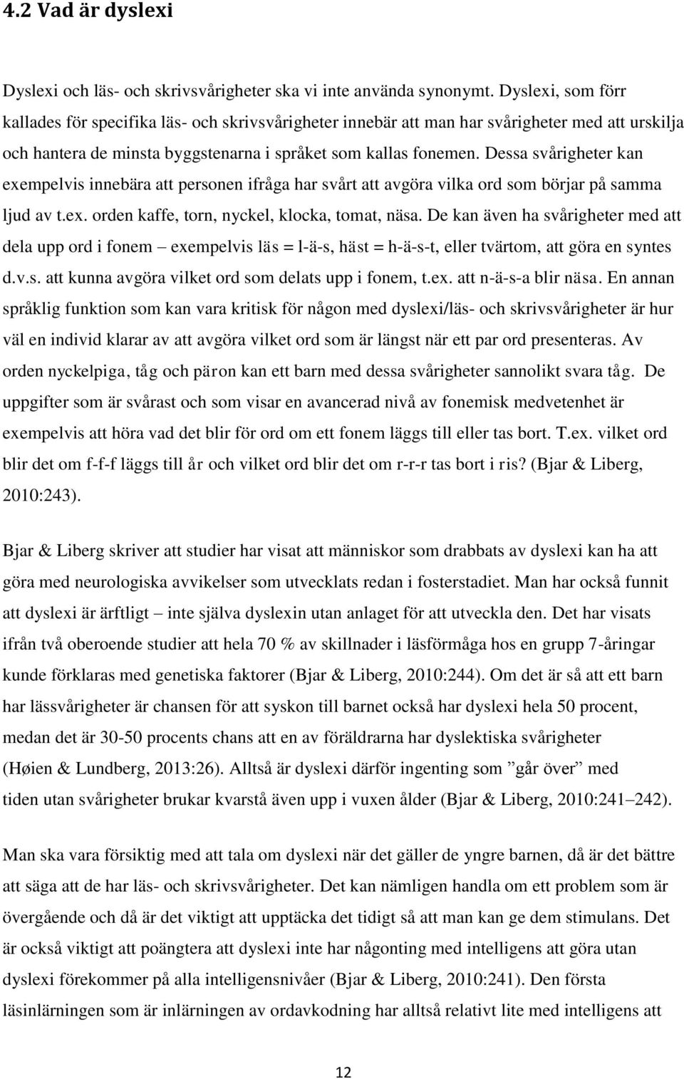 Dessa svårigheter kan exempelvis innebära att personen ifråga har svårt att avgöra vilka ord som börjar på samma ljud av t.ex. orden kaffe, torn, nyckel, klocka, tomat, näsa.