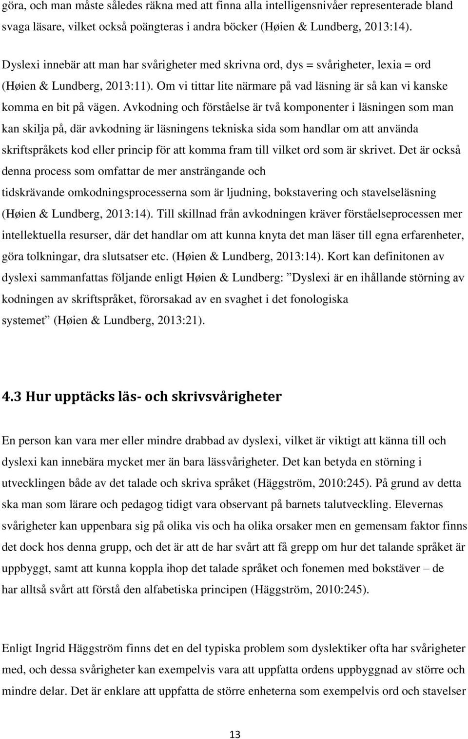 Avkodning och förståelse är två komponenter i läsningen som man kan skilja på, där avkodning är läsningens tekniska sida som handlar om att använda skriftspråkets kod eller princip för att komma fram