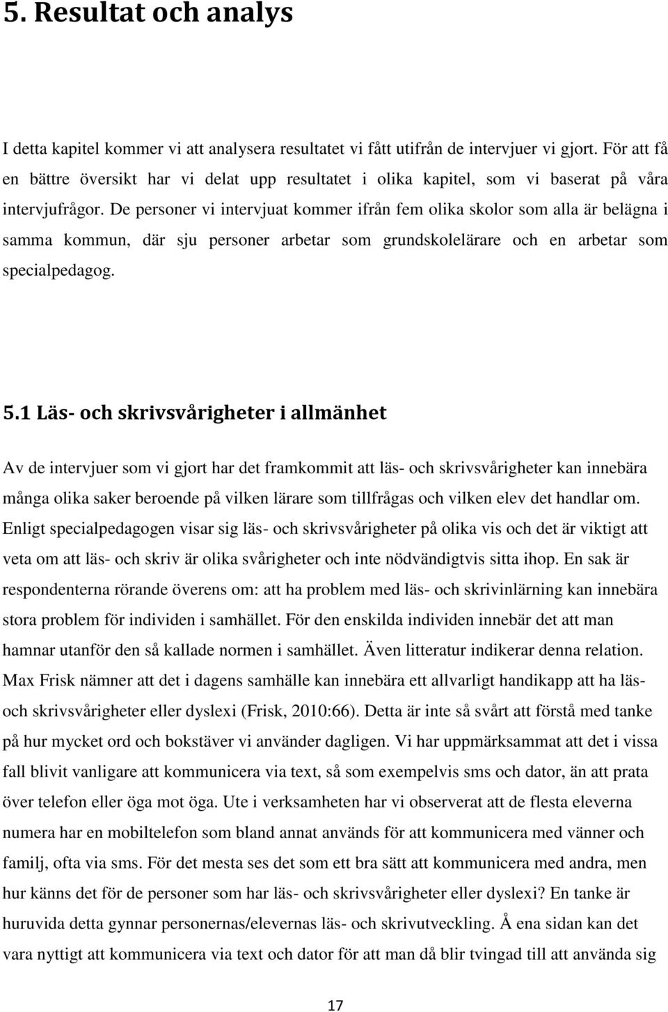 De personer vi intervjuat kommer ifrån fem olika skolor som alla är belägna i samma kommun, där sju personer arbetar som grundskolelärare och en arbetar som specialpedagog. 5.