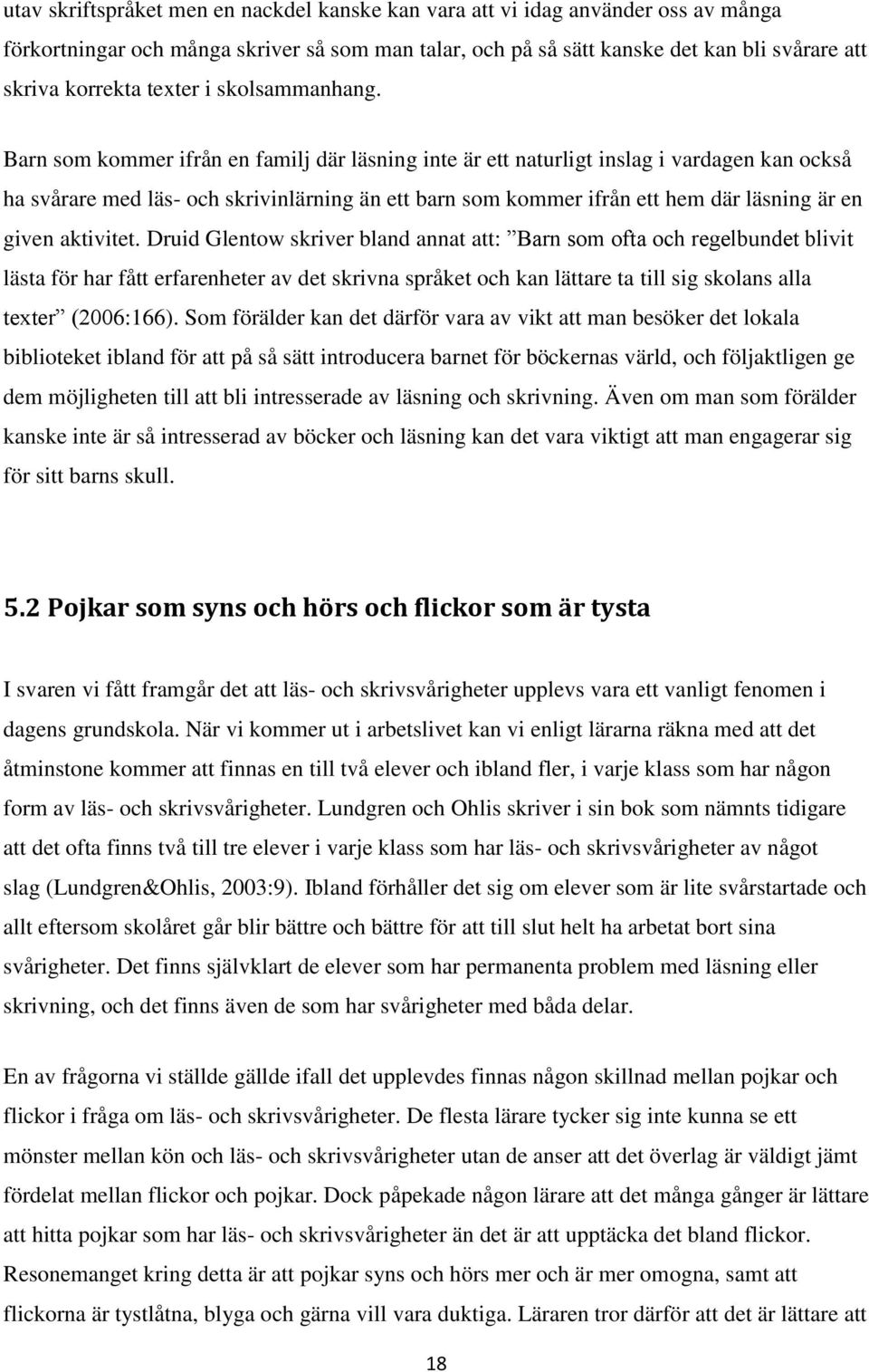 Barn som kommer ifrån en familj där läsning inte är ett naturligt inslag i vardagen kan också ha svårare med läs- och skrivinlärning än ett barn som kommer ifrån ett hem där läsning är en given