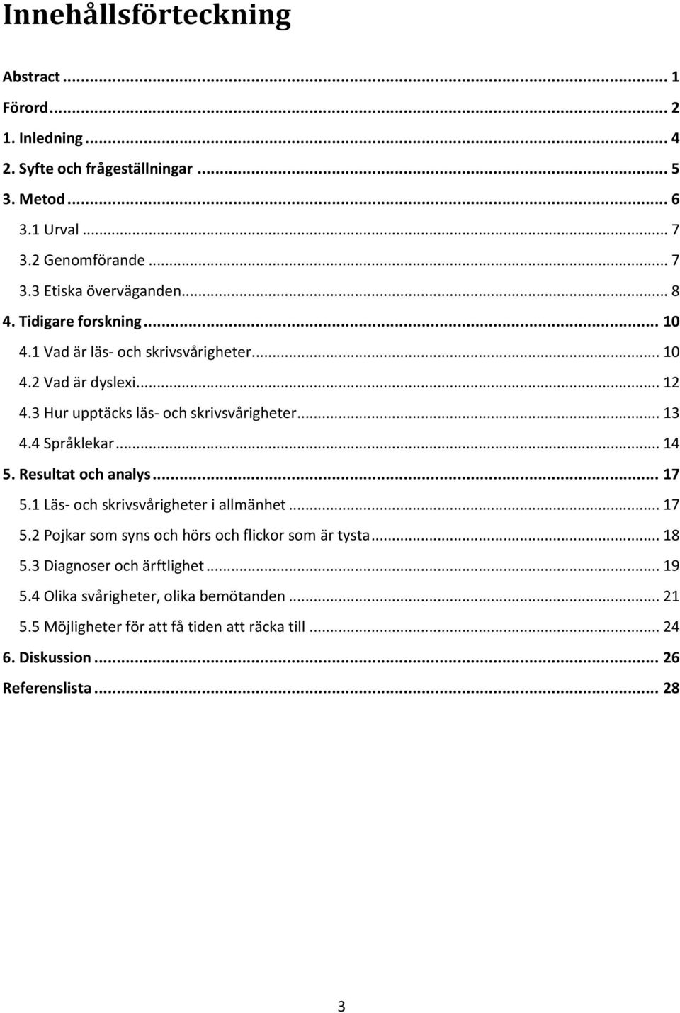 .. 14 5. Resultat och analys... 17 5.1 Läs- och skrivsvårigheter i allmänhet... 17 5.2 Pojkar som syns och hörs och flickor som är tysta... 18 5.