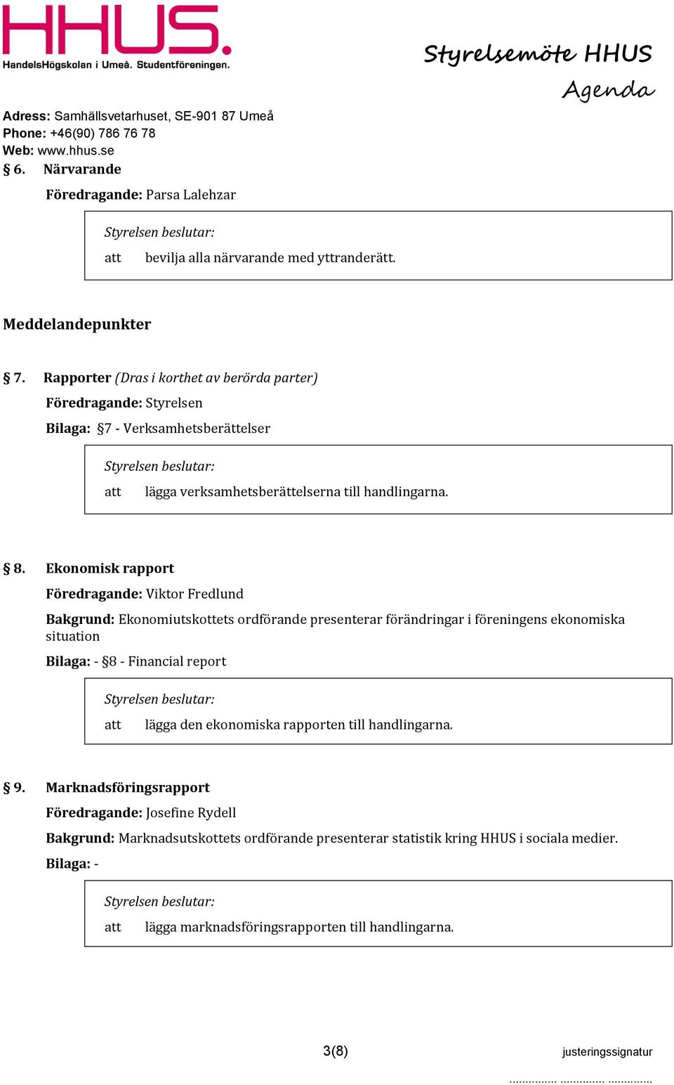 Ekonomisk rapport Föredragande: Viktor Fredlund Bakgrund: Ekonomiutskottets ordförande presenterar förändringar i föreningens ekonomiska situation Bilaga: - 8 - Financial