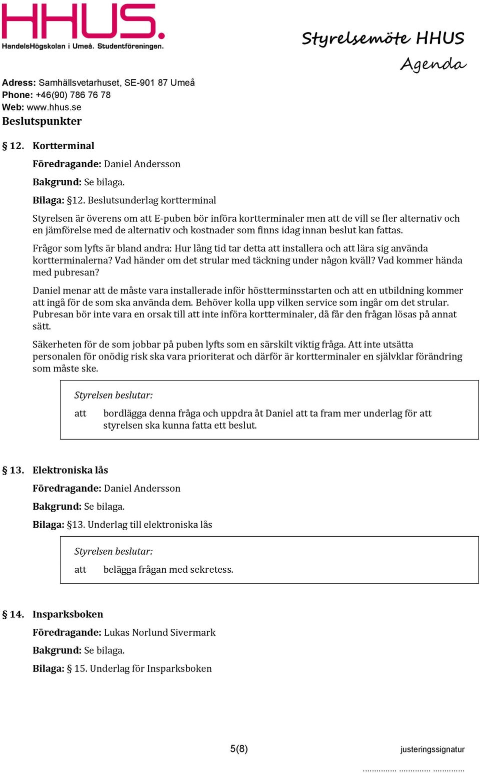 fas. Frågor som lyfts är bland andra: Hur lång tid tar detta installera och lära sig använda kortterminalerna? Vad händer om det strular med täckning under någon kväll? Vad kommer hända med pubresan?