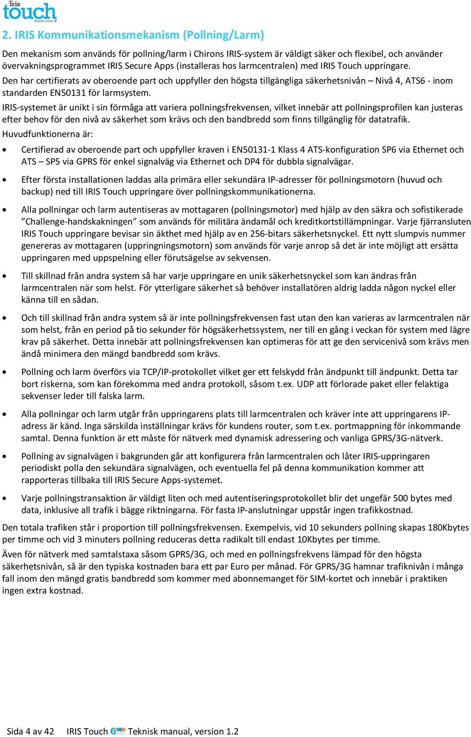 Den har certifierats av oberoende part och uppfyller den högsta tillgängliga säkerhetsnivån Nivå 4, ATS6 - inom standarden EN50131 för larmsystem.