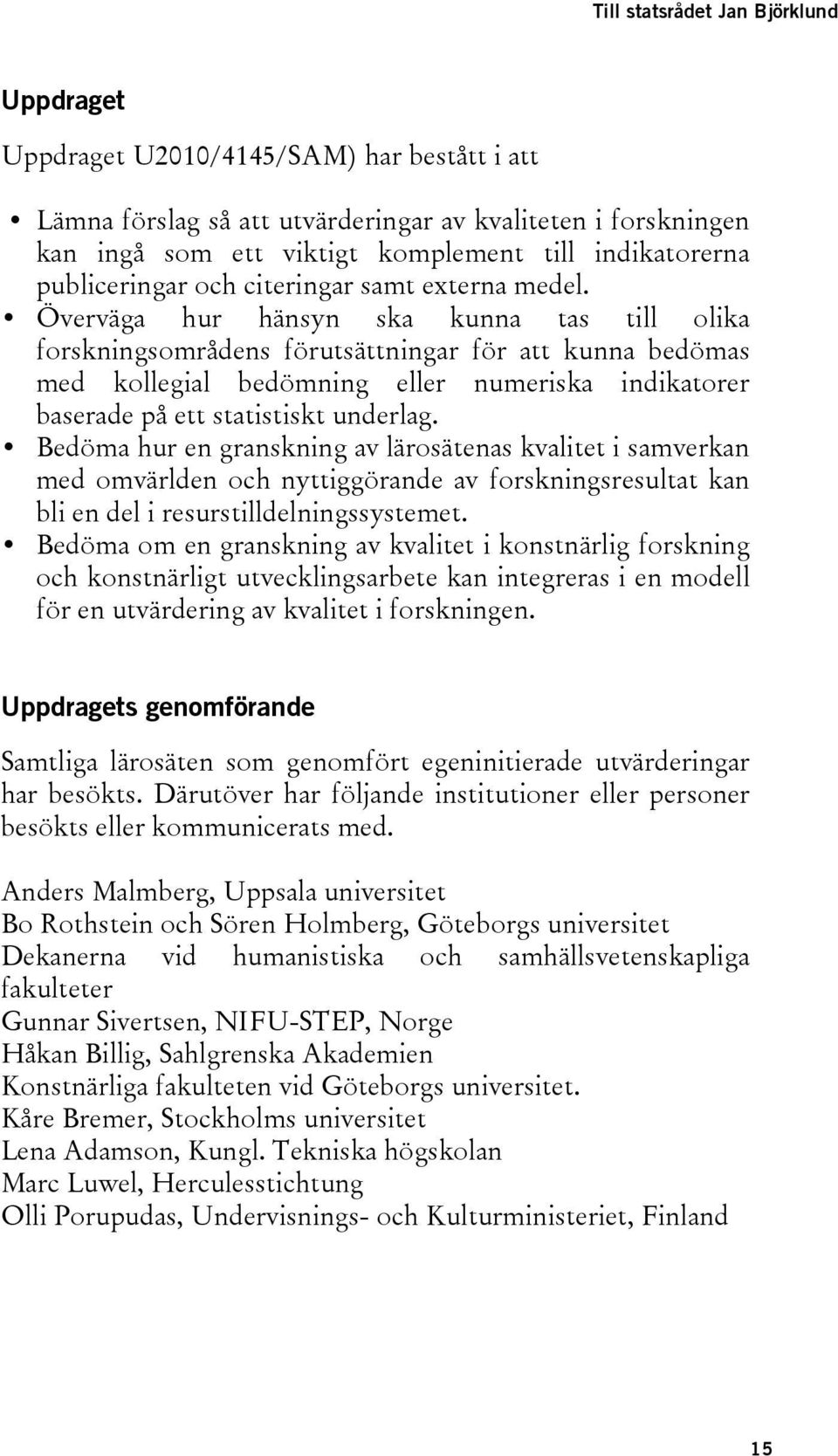 Överväga hur hänsyn ska kunna tas till olika forskningsområdens förutsättningar för att kunna bedömas med kollegial bedömning eller numeriska indikatorer baserade på ett statistiskt underlag.