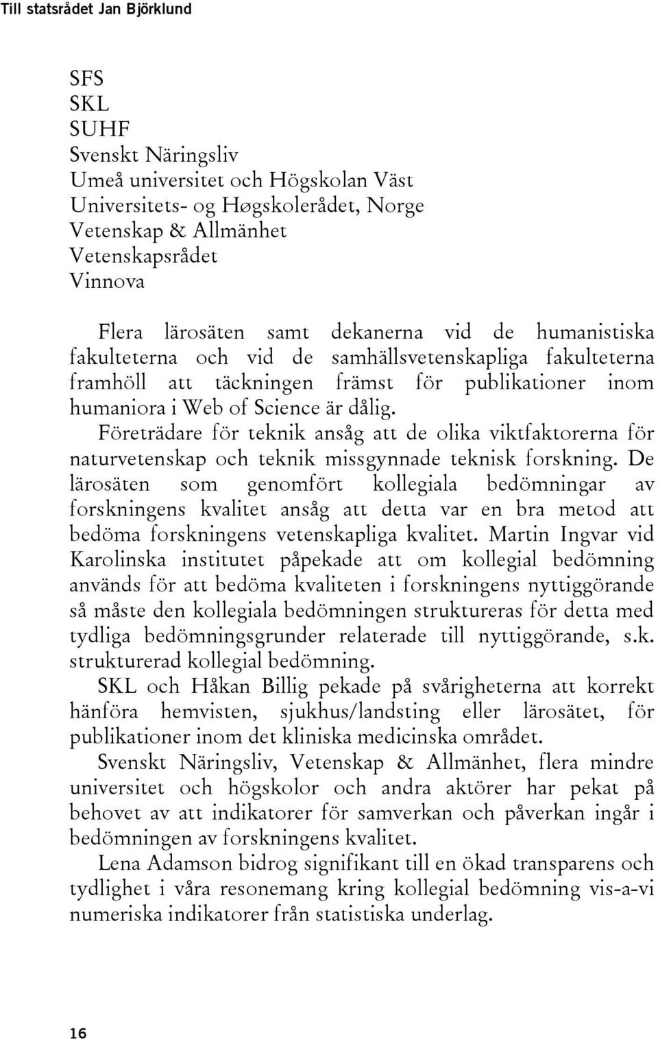 Företrädare för teknik ansåg att de olika viktfaktorerna för naturvetenskap och teknik missgynnade teknisk forskning.