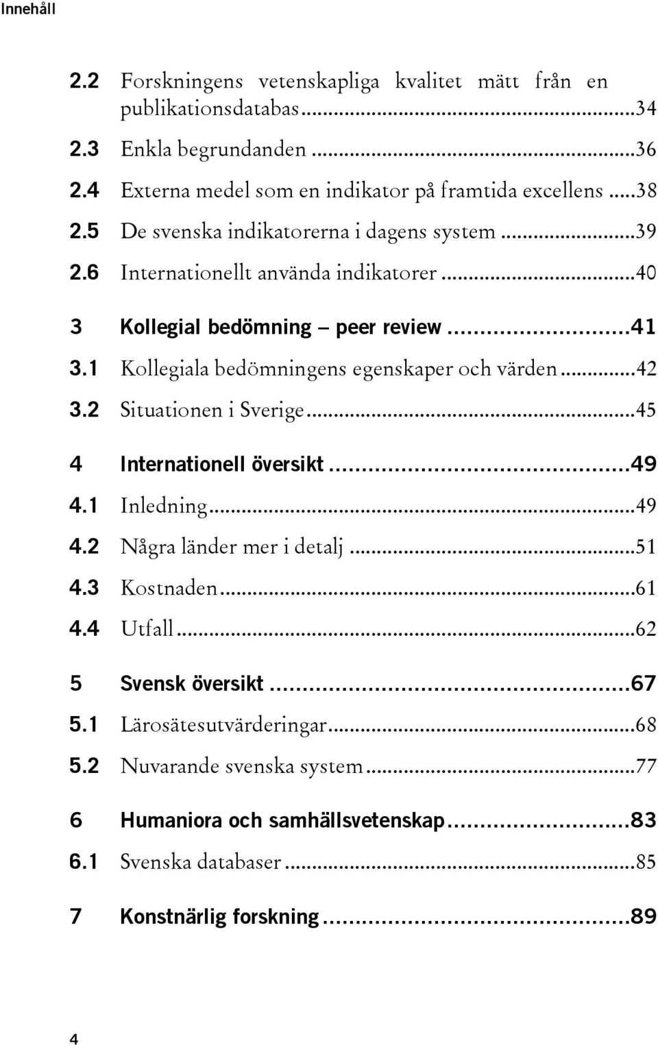 1 Kollegiala bedömningens egenskaper och värden... 42 3.2 Situationen i Sverige... 45 4 Internationell översikt... 49 4.1 Inledning... 49 4.2 Några länder mer i detalj... 51 4.