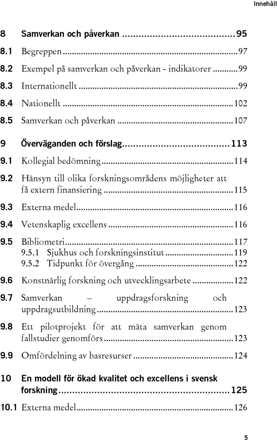 4 Vetenskaplig excellens... 116 9.5 Bibliometri... 117 9.5.1 Sjukhus och forskningsinstitut... 119 9.5.2 Tidpunkt för övergång... 122 9.6 Konstnärlig forskning och utvecklingsarbete... 122 9.7 Samverkan uppdragsforskning och uppdragsutbildning.