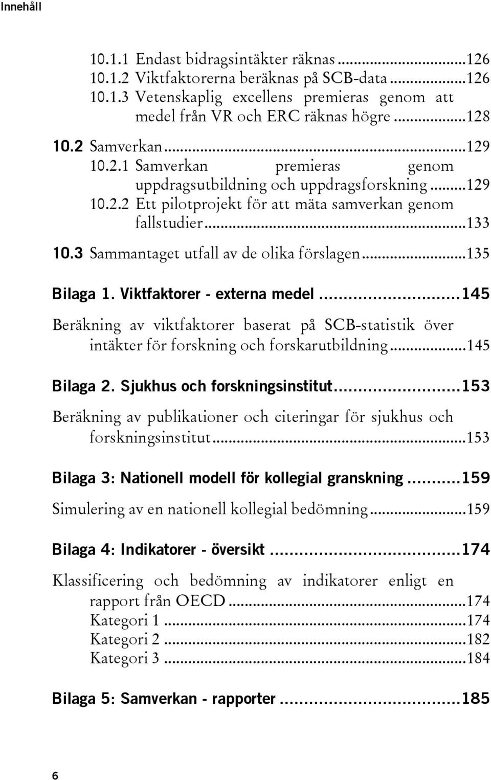 3 Sammantaget utfall av de olika förslagen... 135 Bilaga 1. Viktfaktorer - externa medel... 145 Beräkning av viktfaktorer baserat på SCB-statistik över intäkter för forskning och forskarutbildning.