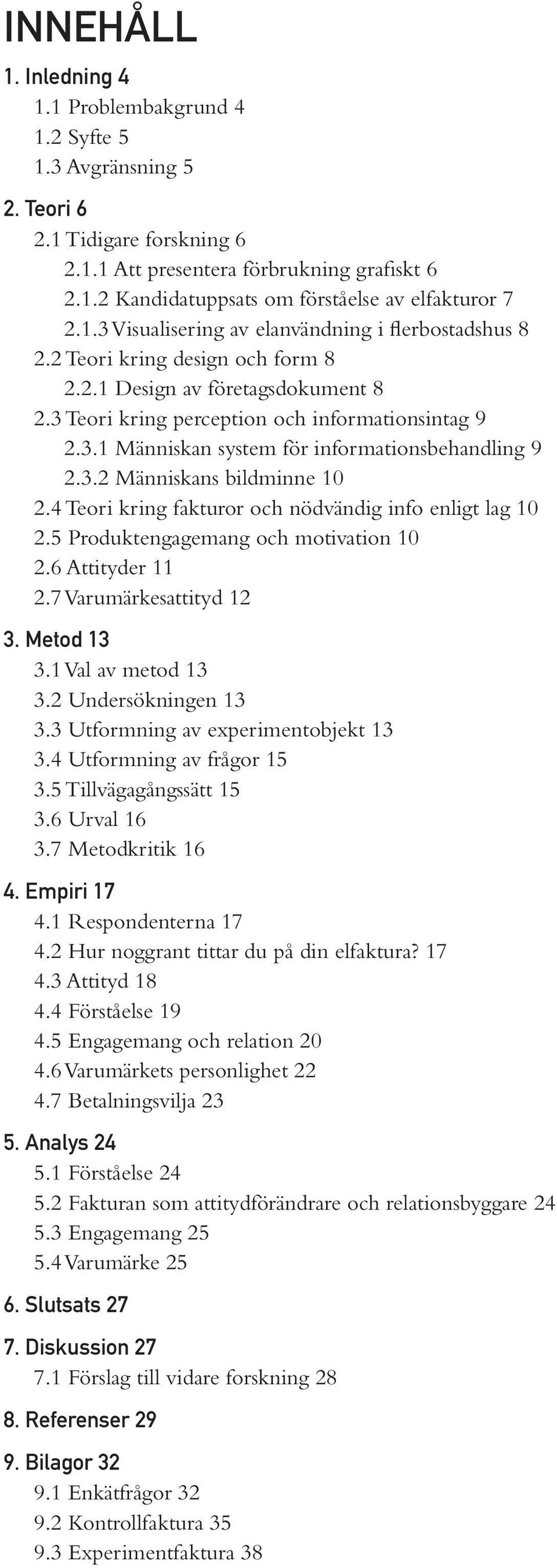 3.2 Människans bildminne 10 2.4 Teori kring fakturor och nödvändig info enligt lag 10 2.5 Produktengagemang och motivation 10 2.6 Attityder 11 2.7 Varumärkesattityd 12 3. Metod 13 3.