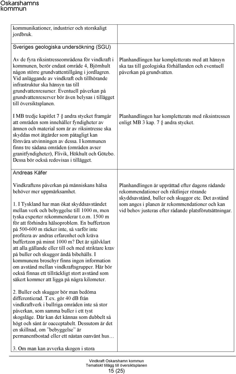 Vid anläggande av vindkraft och tillhörande infrastruktur ska hänsyn tas till grundvattenresurser. Eventuell påverkan på grundvattenreserver bör även belysas i tillägget till översiktsplanen.