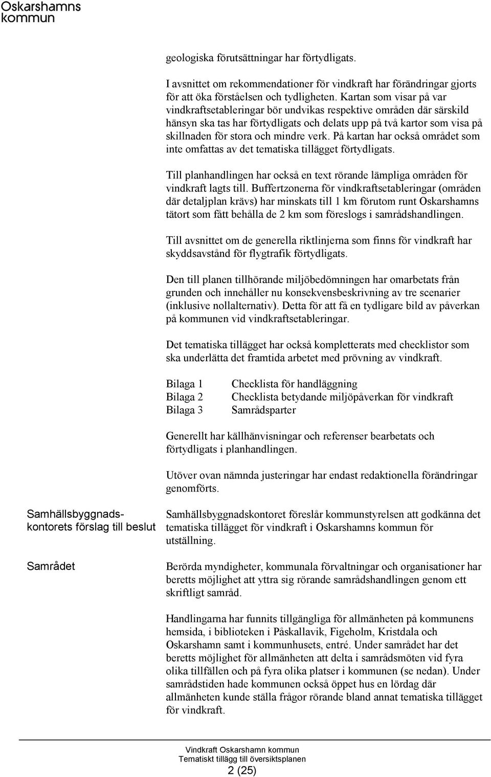 verk. På kartan har också området som inte omfattas av det tematiska tillägget förtydligats. Till planhandlingen har också en text rörande lämpliga områden för vindkraft lagts till.