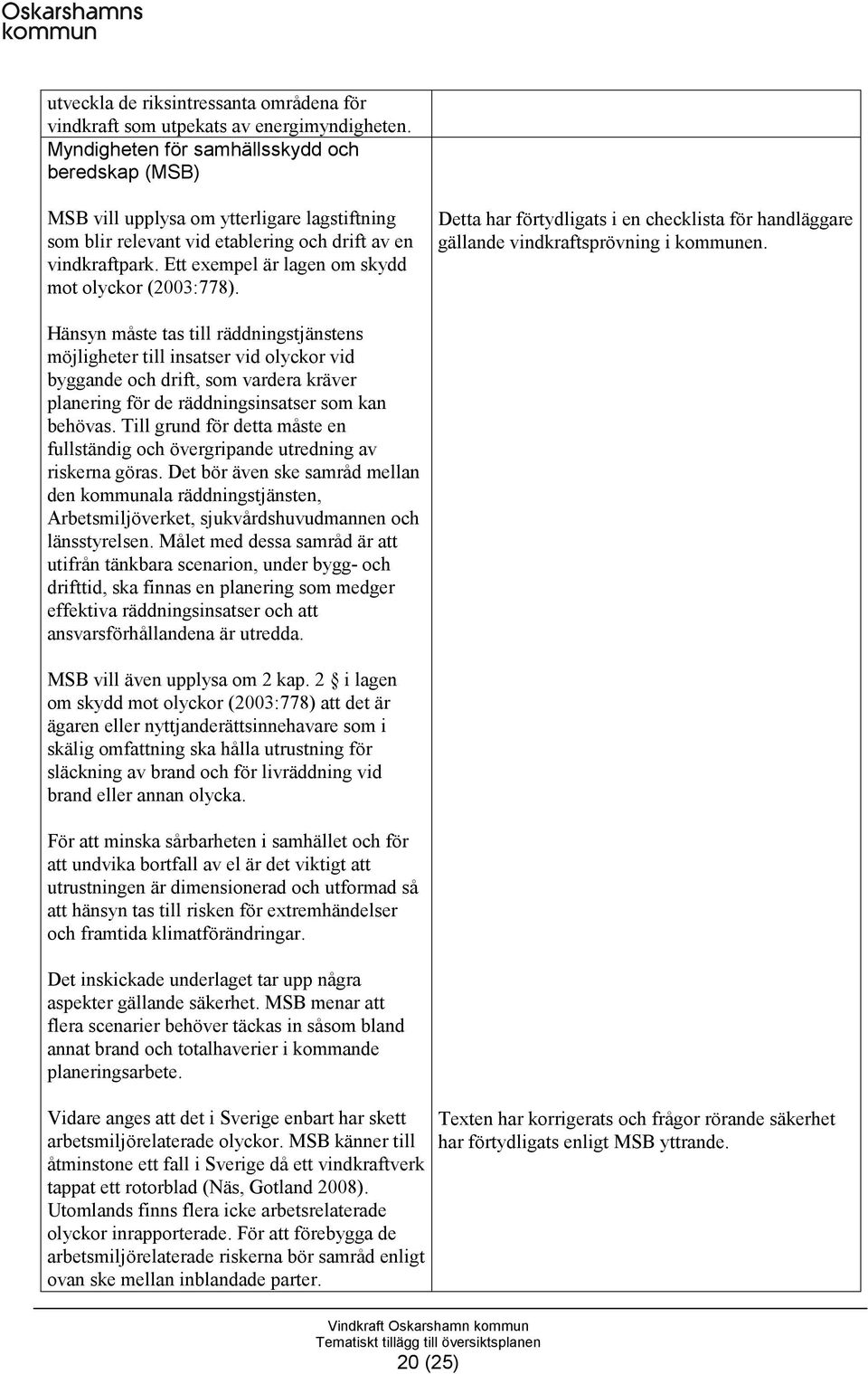 Ett exempel är lagen om skydd mot olyckor (2003:778). Detta har förtydligats i en checklista för handläggare gällande vindkraftsprövning i kommunen.