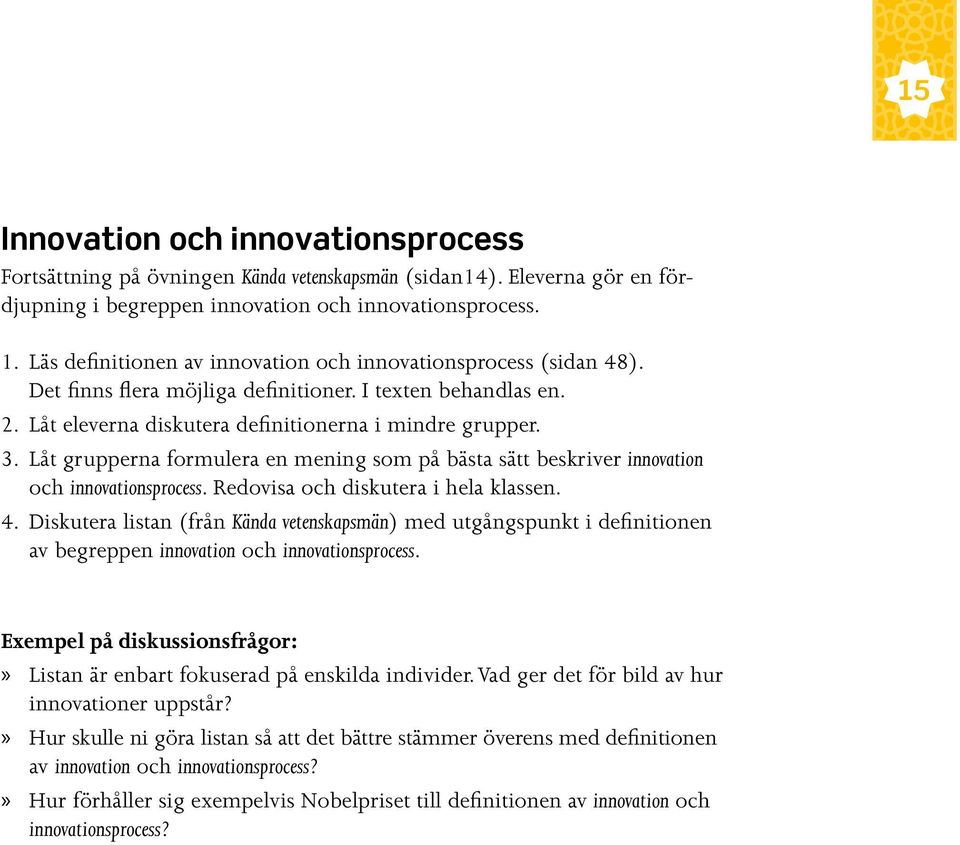 Låt grupperna formulera en mening som på bästa sätt beskriver innovation och innovationsprocess. Redovisa och diskutera i hela klassen. 4.