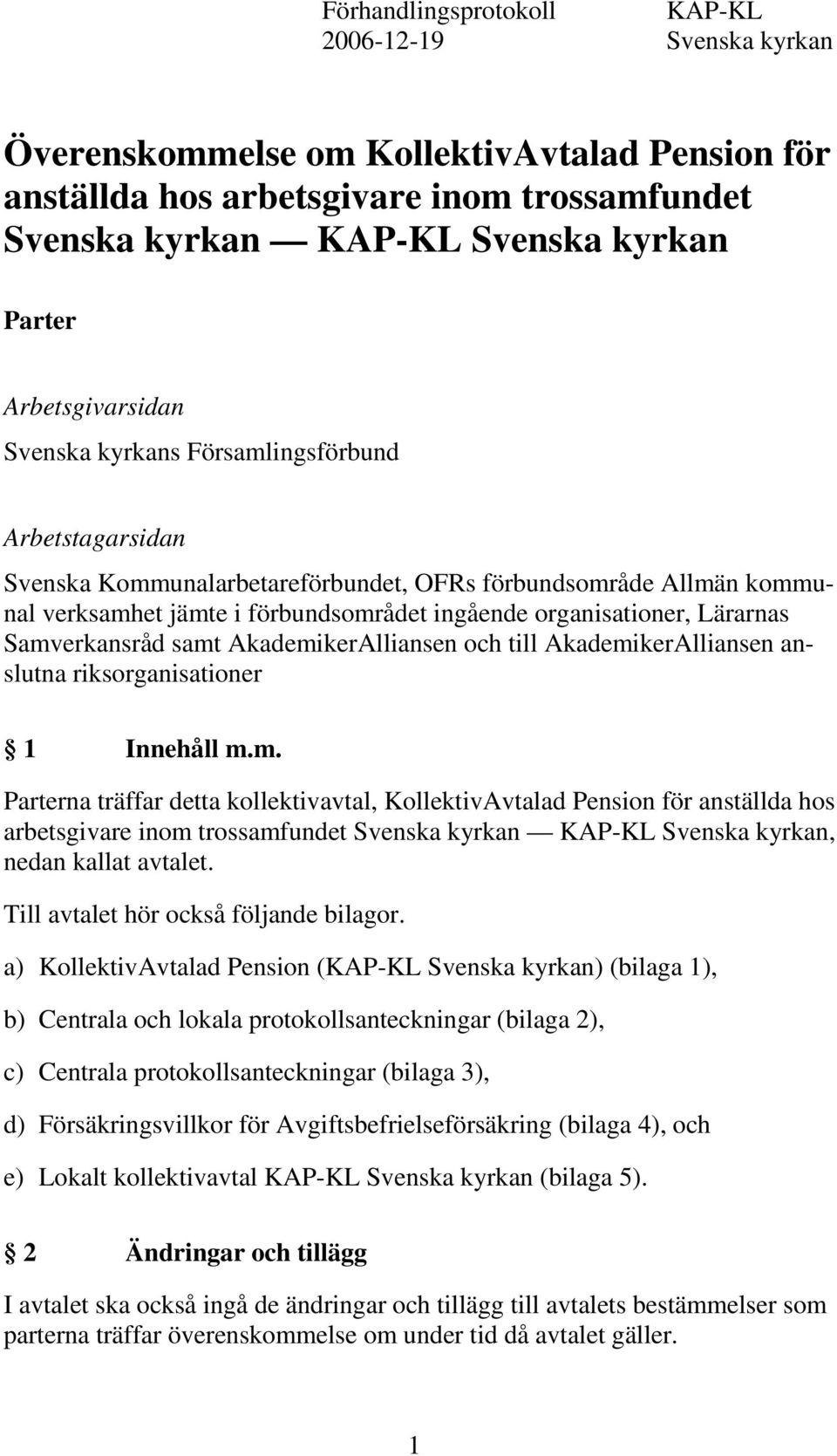 Lärarnas Samverkansråd samt AkademikerAlliansen och till AkademikerAlliansen anslutna riksorganisationer 1 Innehåll m.m. Parterna träffar detta kollektivavtal, KollektivAvtalad Pension för anställda hos arbetsgivare inom trossamfundet Svenska kyrkan KAP-KL Svenska kyrkan, nedan kallat avtalet.