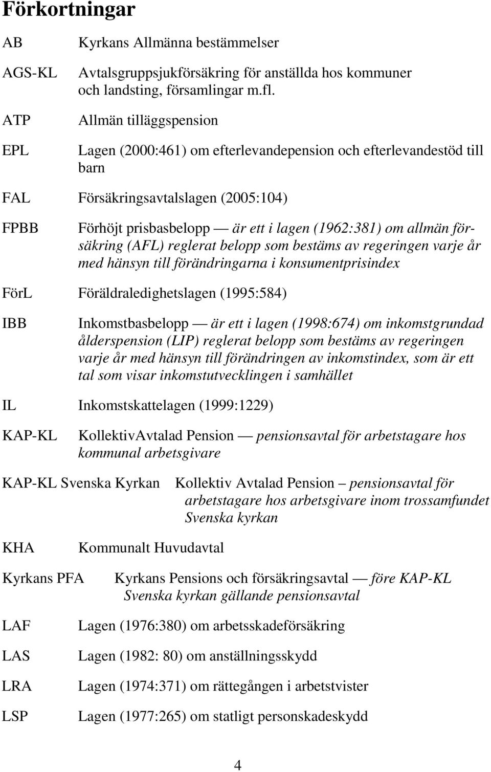 försäkring (AFL) reglerat belopp som bestäms av regeringen varje år med hänsyn till förändringarna i konsumentprisindex FörL Föräldraledighetslagen (1995:584) IBB Inkomstbasbelopp är ett i lagen