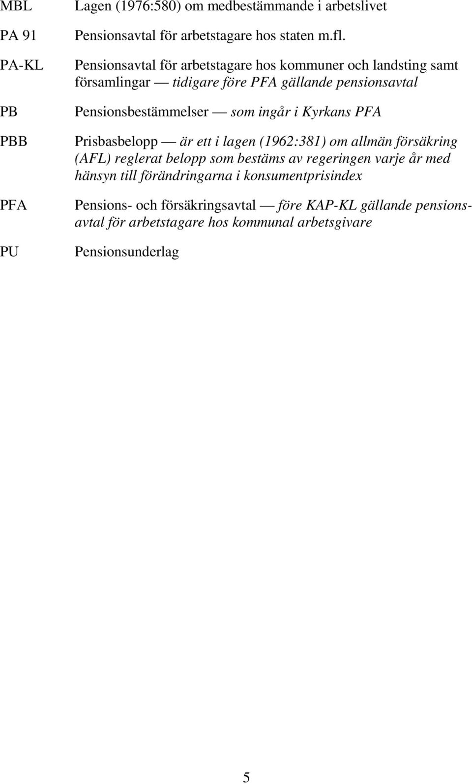 ingår i Kyrkans PFA Prisbasbelopp är ett i lagen (1962:381) om allmän försäkring (AFL) reglerat belopp som bestäms av regeringen varje år med