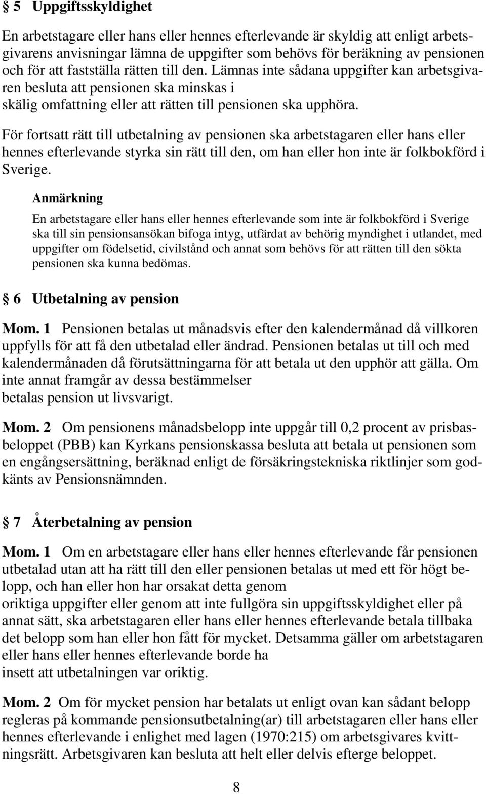 För fortsatt rätt till utbetalning av pensionen ska arbetstagaren eller hans eller hennes efterlevande styrka sin rätt till den, om han eller hon inte är folkbokförd i Sverige.