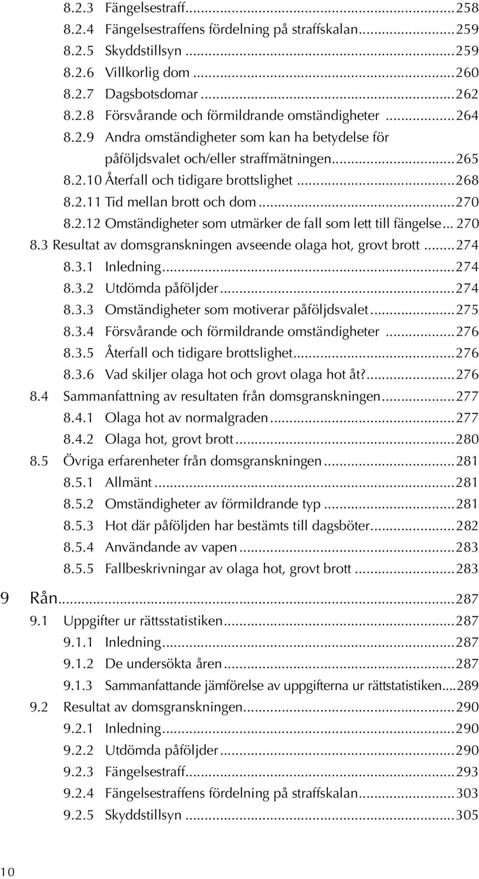 .. 270 8.3 Resultat av domsgranskningen avseende olaga hot, grovt brott...274 8.3.1 Inledning...274 8.3.2 Utdömda påföljder...274 8.3.3 Omständigheter som motiverar påföljdsvalet...275 8.3.4 Försvårande och förmildrande omständigheter.