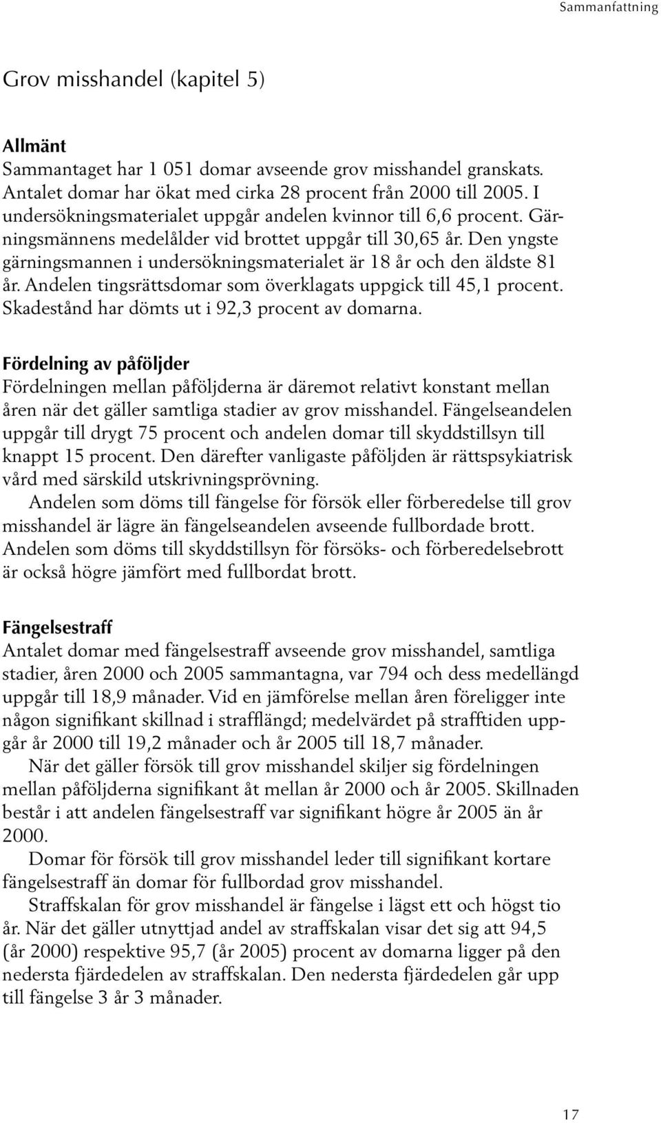 Den yngste gärningsmannen i undersökningsmaterialet är 18 år och den äldste 81 år. Andelen tingsrättsdomar som överklagats uppgick till 45,1 procent. Skadestånd har dömts ut i 92,3 procent av domarna.