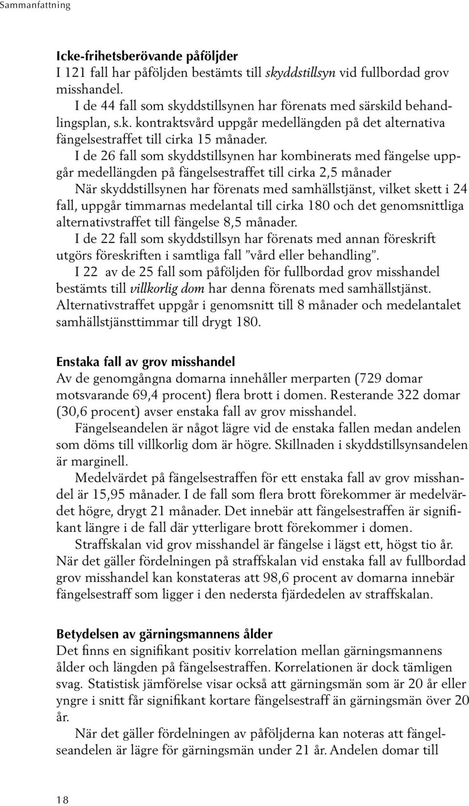 I de 26 fall som skyddstillsynen har kombinerats med fängelse uppgår medellängden på fängelsestraffet till cirka 2,5 månader När skyddstillsynen har förenats med samhällstjänst, vilket skett i 24