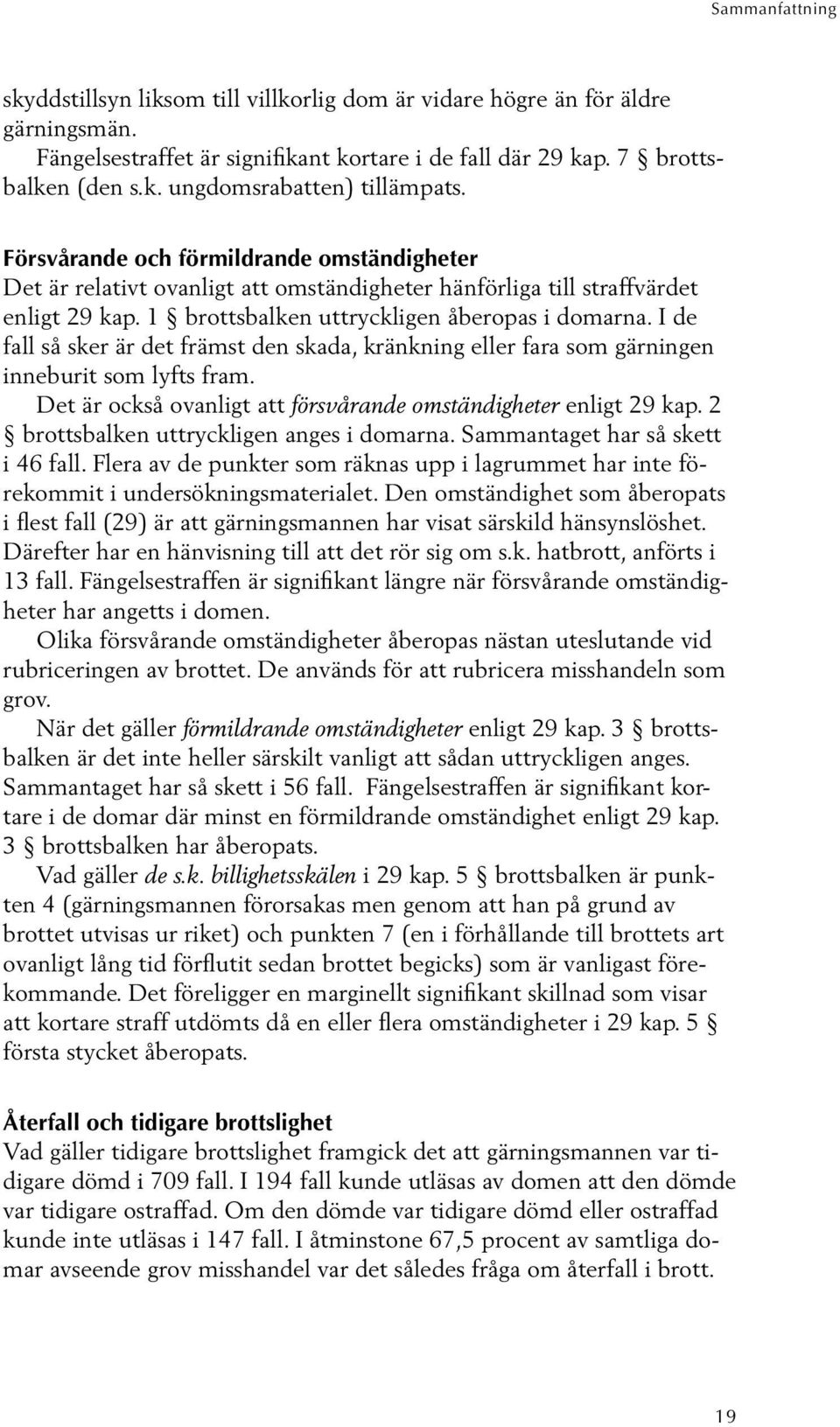 I de fall så sker är det främst den skada, kränkning eller fara som gärningen inneburit som lyfts fram. Det är också ovanligt att försvårande omständigheter enligt 29 kap.