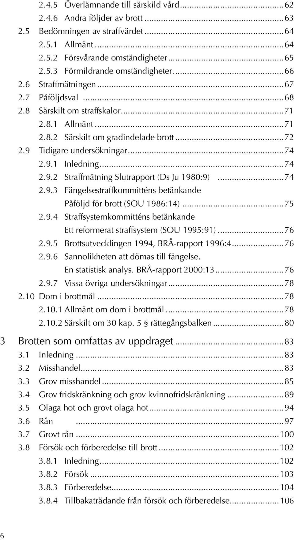 ..74 2.9.3 Fängelsestraffkommitténs betänkande Påföljd för brott (SOU 1986:14)...75 2.9.4 Straffsystemkommitténs betänkande Ett reformerat straffsystem (SOU 1995:91)...76 2.9.5 Brottsutvecklingen 1994, BRÅ-rapport 1996:4.