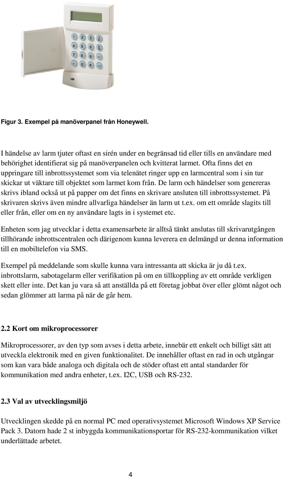 Ofta finns det en uppringare till inbrottssystemet som via telenätet ringer upp en larmcentral som i sin tur skickar ut väktare till objektet som larmet kom från.