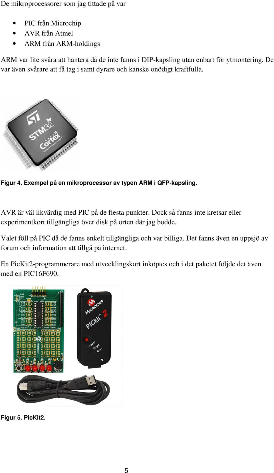 AVR är väl likvärdig med PIC på de flesta punkter. Dock så fanns inte kretsar eller experimentkort tillgängliga över disk på orten där jag bodde.