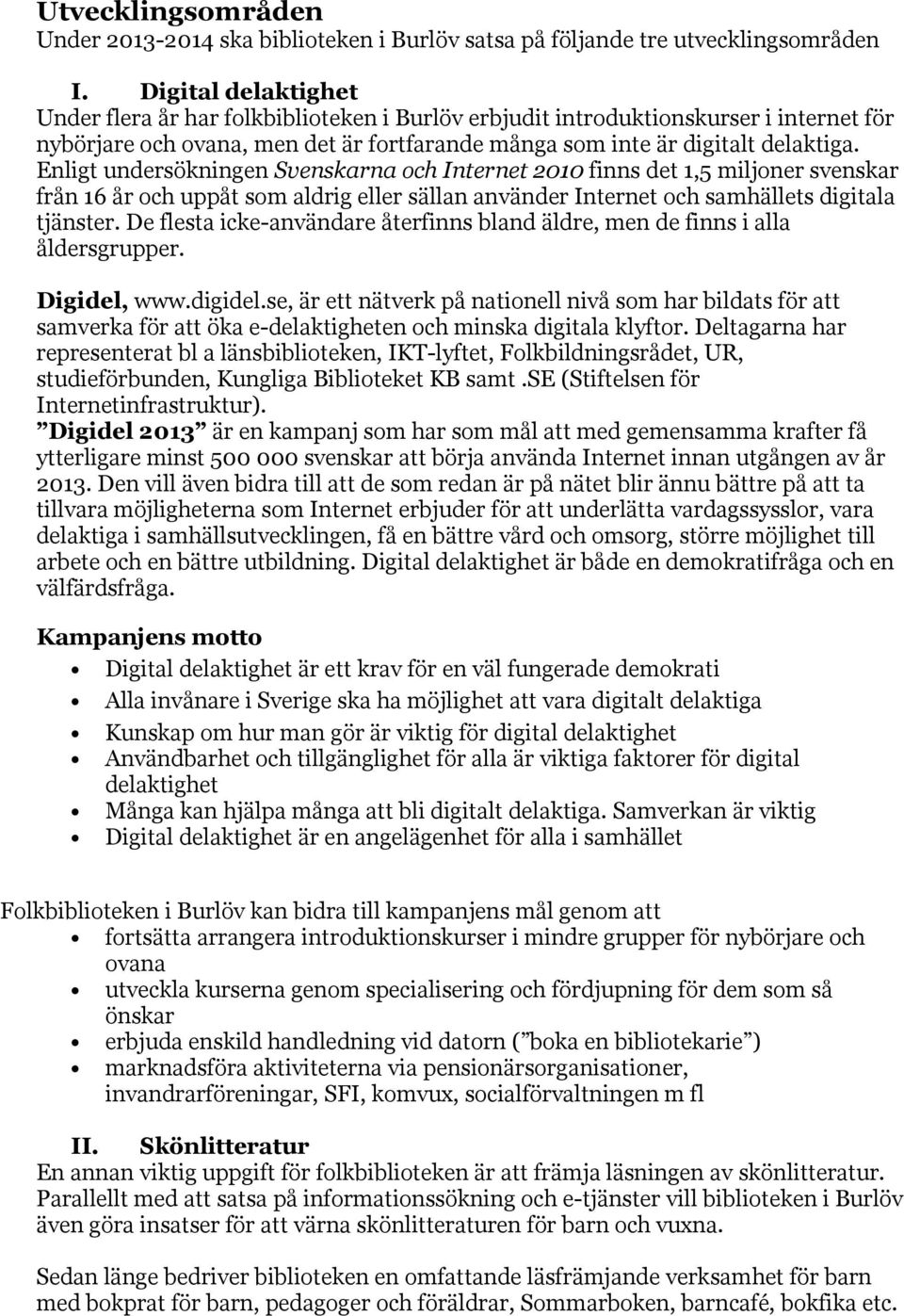 Enligt undersökningen Svenskarna och Internet 2010 finns det 1,5 miljoner svenskar från 16 år och uppåt som aldrig eller sällan använder Internet och samhällets digitala tjänster.