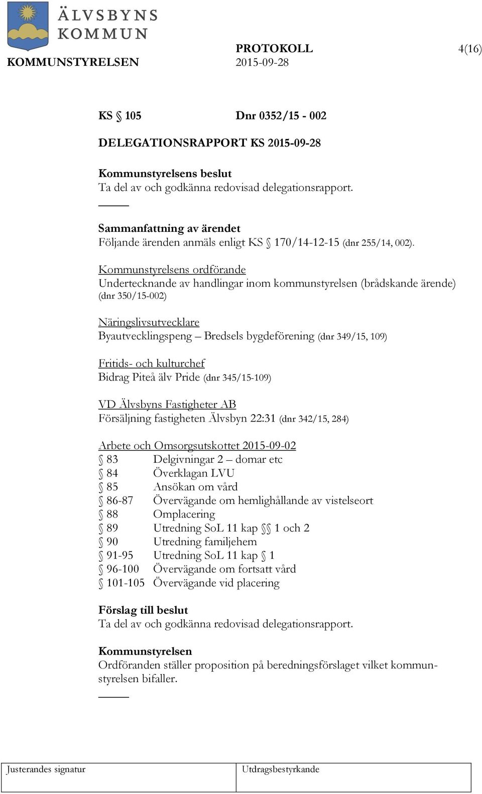 kulturchef Bidrag Piteå älv Pride (dnr 345/15-109) VD Älvsbyns Fastigheter AB Försäljning fastigheten Älvsbyn 22:31 (dnr 342/15, 284) Arbete och Omsorgsutskottet 2015-09-02 83 Delgivningar 2 domar