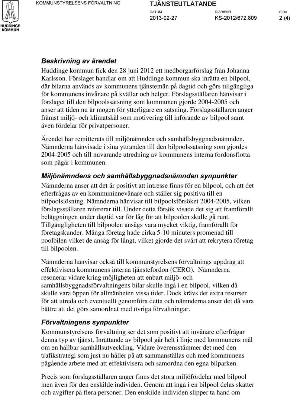 Förslagsställaren hänvisar i förslaget till den bilpoolssatsning som kommunen gjorde 2004-2005 och anser att tiden nu är mogen för ytterligare en satsning.