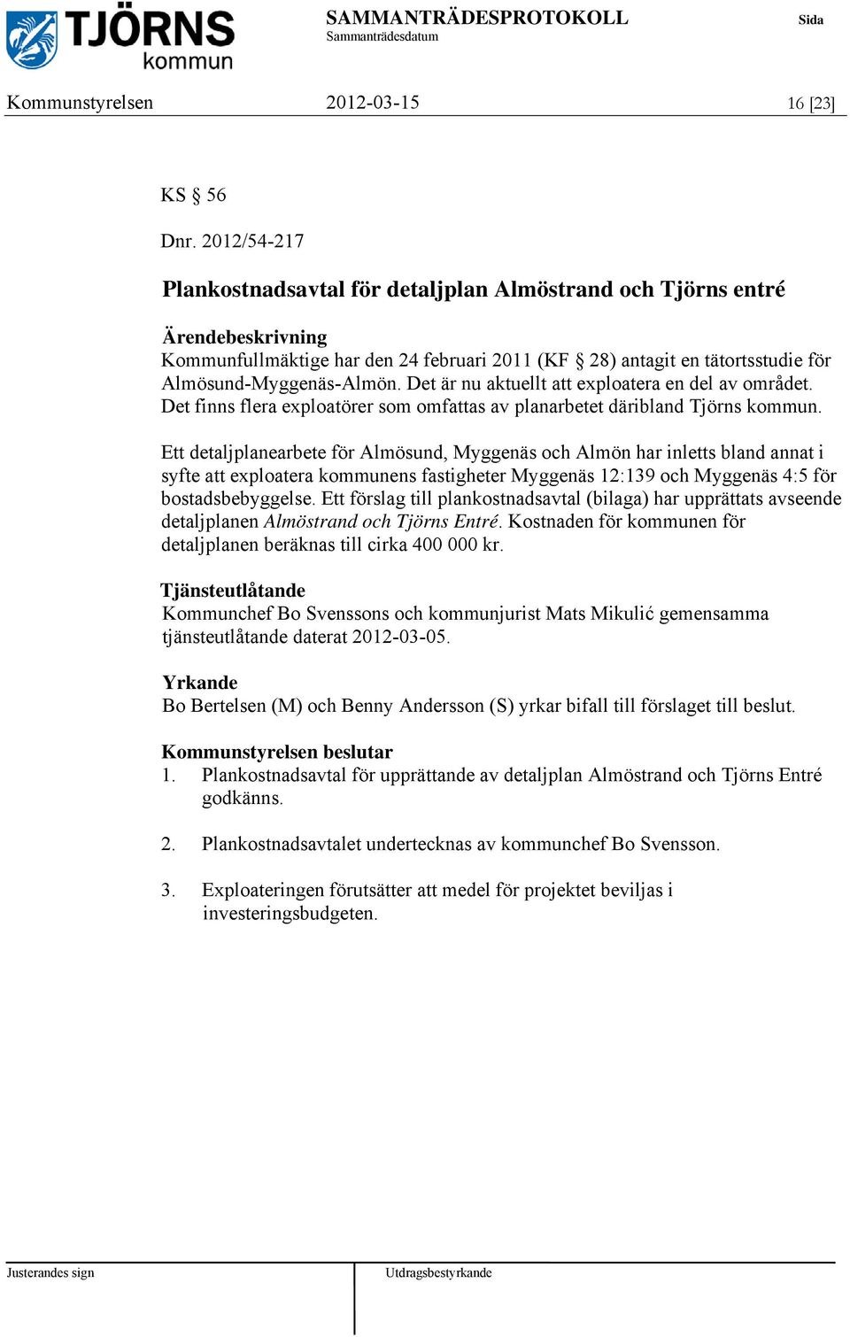 Det är nu aktuellt att exploatera en del av området. Det finns flera exploatörer som omfattas av planarbetet däribland Tjörns kommun.