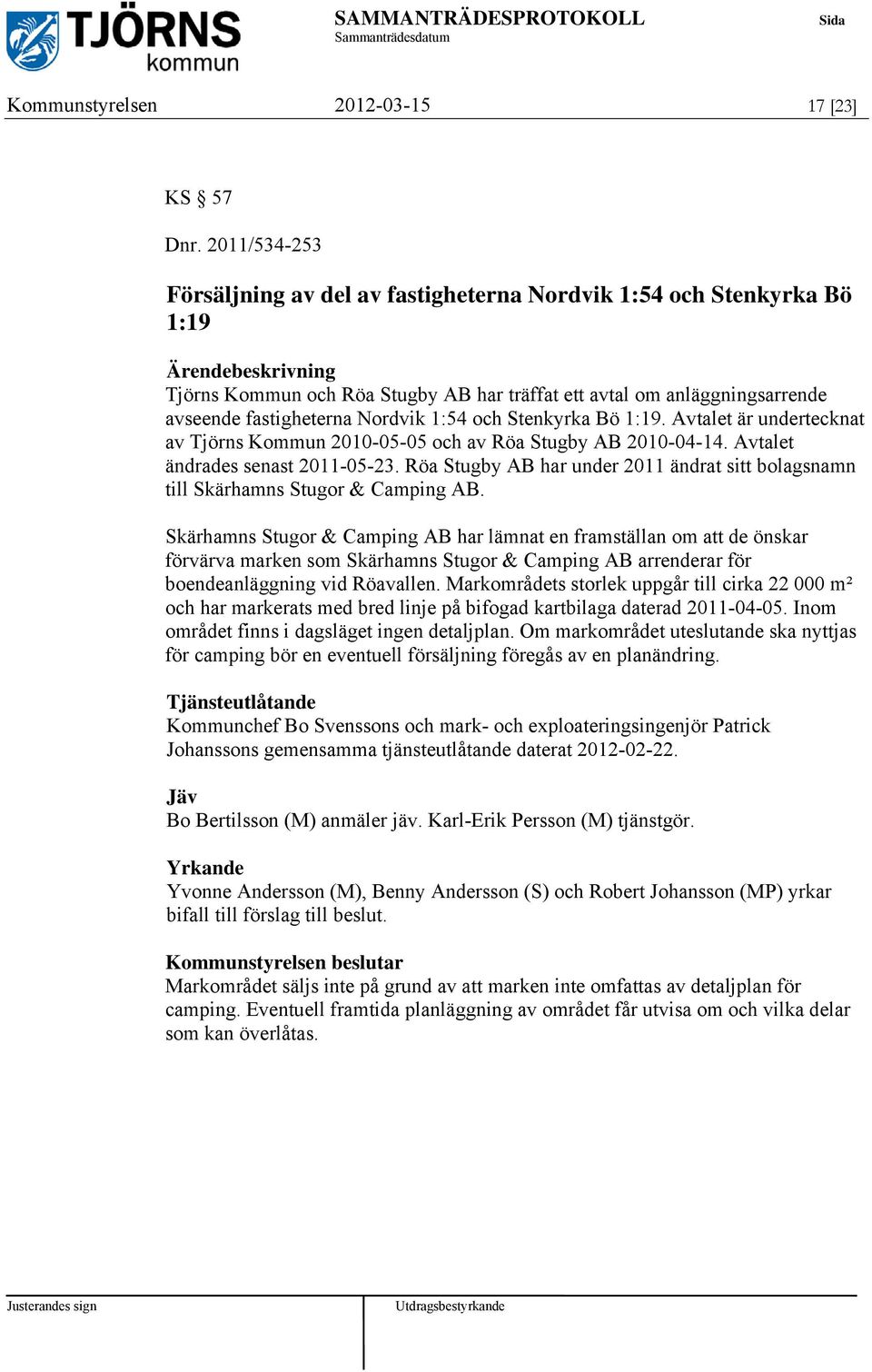 Stenkyrka Bö 1:19. Avtalet är undertecknat av Tjörns Kommun 2010-05-05 och av Röa Stugby AB 2010-04-14. Avtalet ändrades senast 2011-05-23.