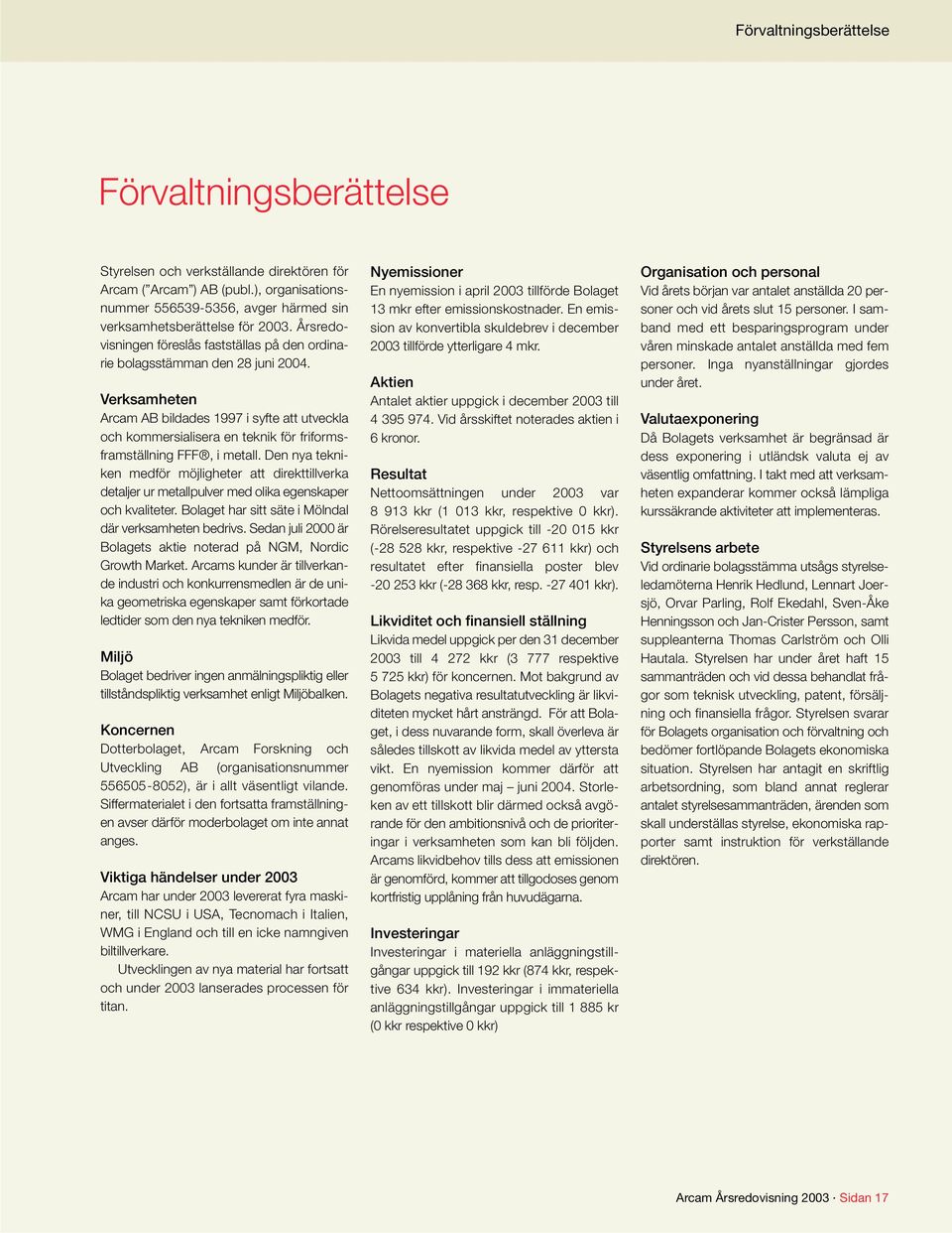 Verksamheten Arcam AB bildades 1997 i syfte att utveckla och kommersialisera en teknik för friformsframställning FFF, i metall.