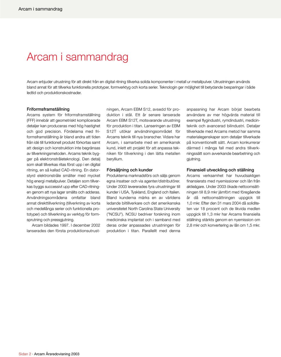 Friformsframställning Arcams system för friformsframställning (FFF) innebär att geometriskt komplicerade detaljer kan produceras med hög hastighet och god precision.