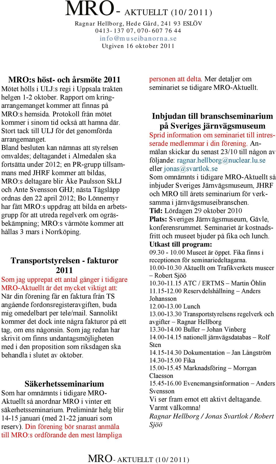 Bland besluten kan nämnas att styrelsen omvaldes; deltagandet i Almedalen ska fortsätta under 2012; en PR-grupp tillsammans med JHRF kommer att bildas, MRO:s deltagare blir Åke Paulsson SkLJ och Ante