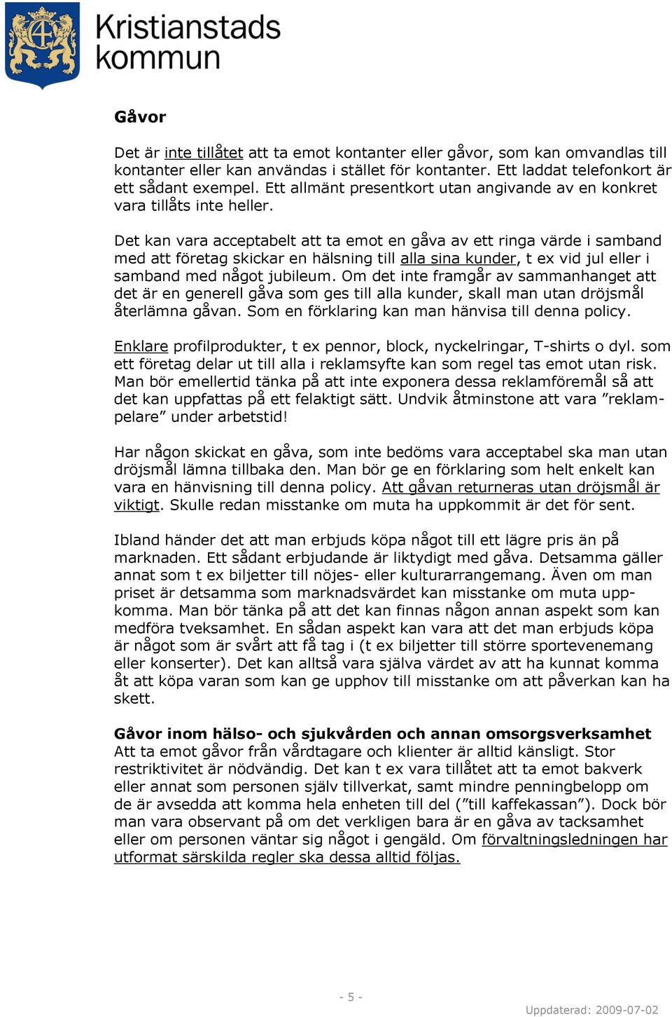 Det kan vara acceptabelt att ta emot en gåva av ett ringa värde i samband med att företag skickar en hälsning till alla sina kunder, t ex vid jul eller i samband med något jubileum.