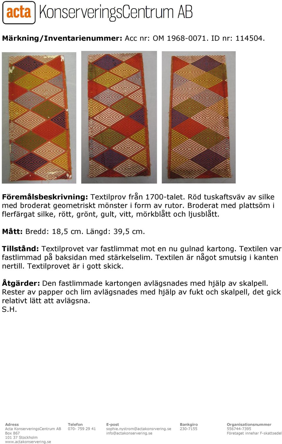 Mått: Bredd: 18,5 cm. Längd: 39,5 cm. Tillstånd: Textilprovet var fastlimmat mot en nu gulnad kartong. Textilen var fastlimmad på baksidan med stärkelselim.