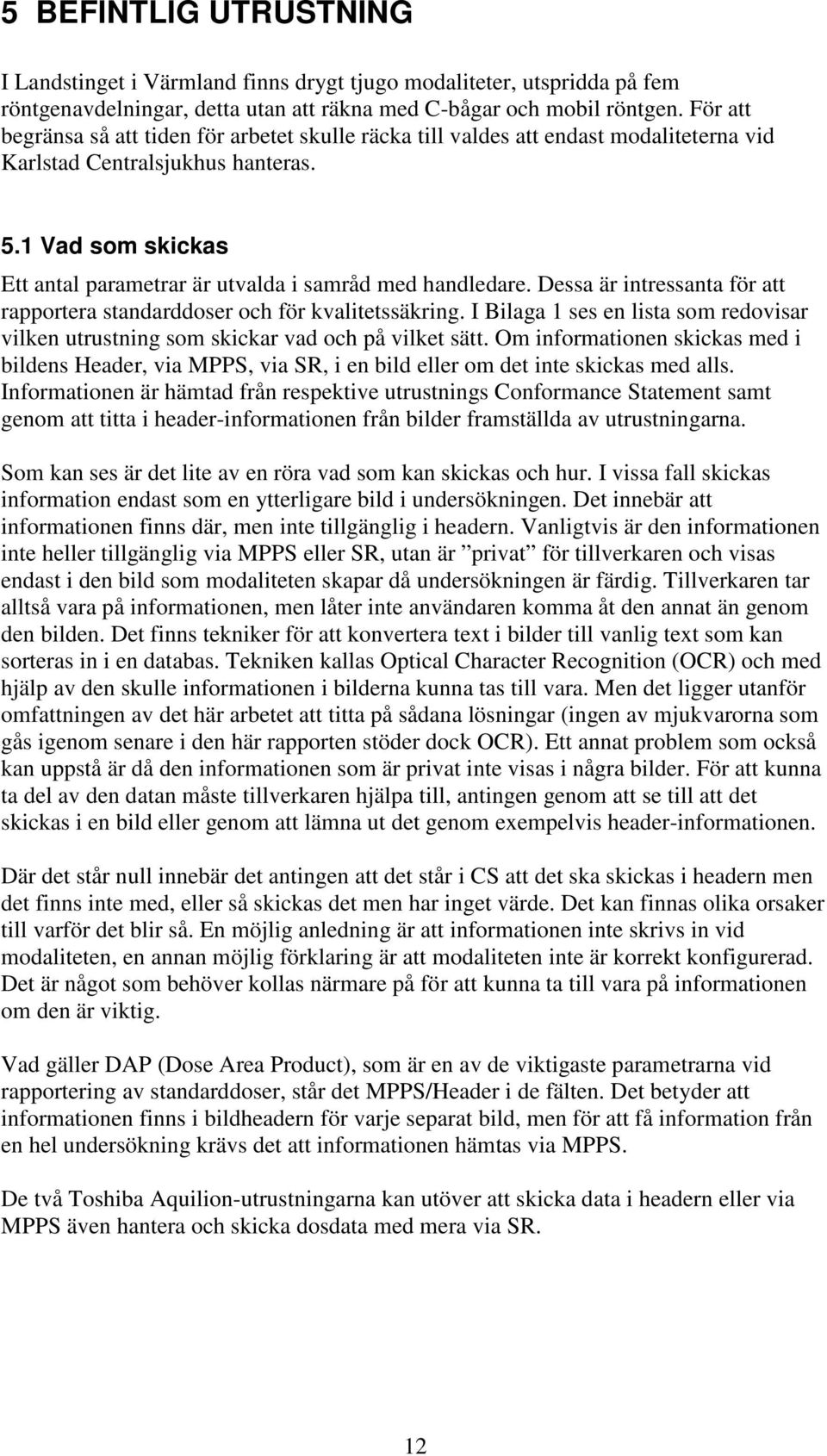 1 Vad som skickas Ett antal parametrar är utvalda i samråd med handledare. Dessa är intressanta för att rapportera standarddoser och för kvalitetssäkring.